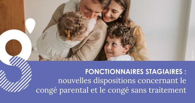 Congé parental et congé sans traitement pour les fonctionnaires stagiaires – nouvelles dispositions